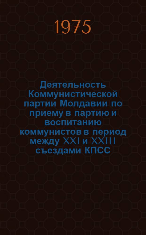 Деятельность Коммунистической партии Молдавии по приему в партию и воспитанию коммунистов в период между XXI и XXIII съездами КПСС : Автореф. дис. на соиск. учен. степени канд. ист. наук : (07.00.01)
