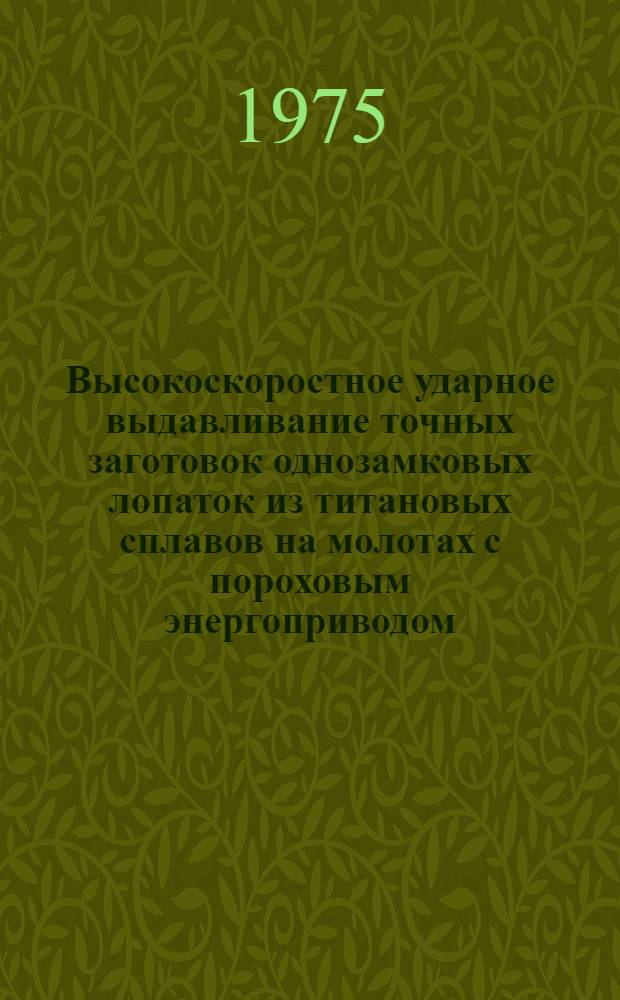 Высокоскоростное ударное выдавливание точных заготовок однозамковых лопаток из титановых сплавов на молотах с пороховым энергоприводом