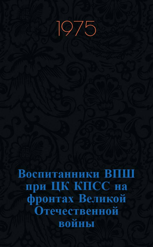 Воспитанники ВПШ при ЦК КПСС на фронтах Великой Отечественной войны : (Сборник воспоминаний). Вып. 1