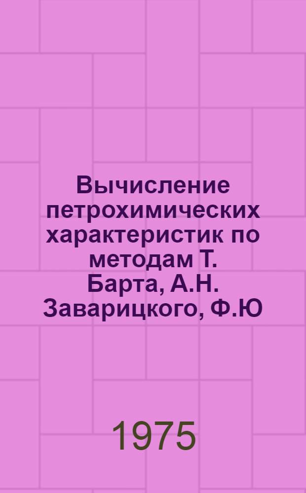 Вычисление петрохимических характеристик по методам Т. Барта, А.Н. Заварицкого, Ф.Ю. Левинсон-Лессинга (ЭВМ Мир-2)