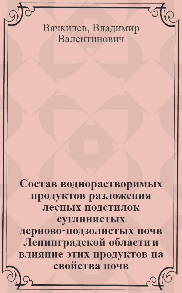 Состав воднорастворимых продуктов разложения лесных подстилок суглинистых дерново-подзолистых почв Ленинградской области и влияние этих продуктов на свойства почв : Автореф. дис. на соиск. учен. степени канд. с.-х. наук : (06.01.03)