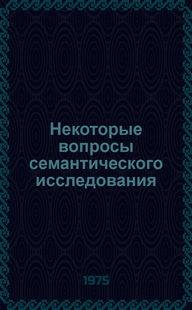Некоторые вопросы семантического исследования : Автореф. дис. на соиск. учен. степени канд. филол. наук : (10.02.19)