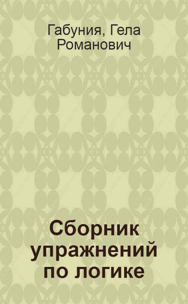 Сборник упражнений по логике : Метод. пособие для студентов заоч. отд. гуманитарных фак. ун-тов : 1-