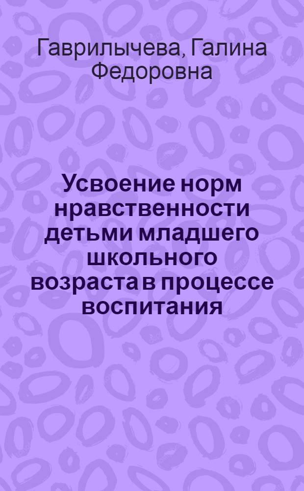 Усвоение норм нравственности детьми младшего школьного возраста в процессе воспитания : Автореф. дис. на соиск. учен. степени канд. пед. наук : (13.00.01)