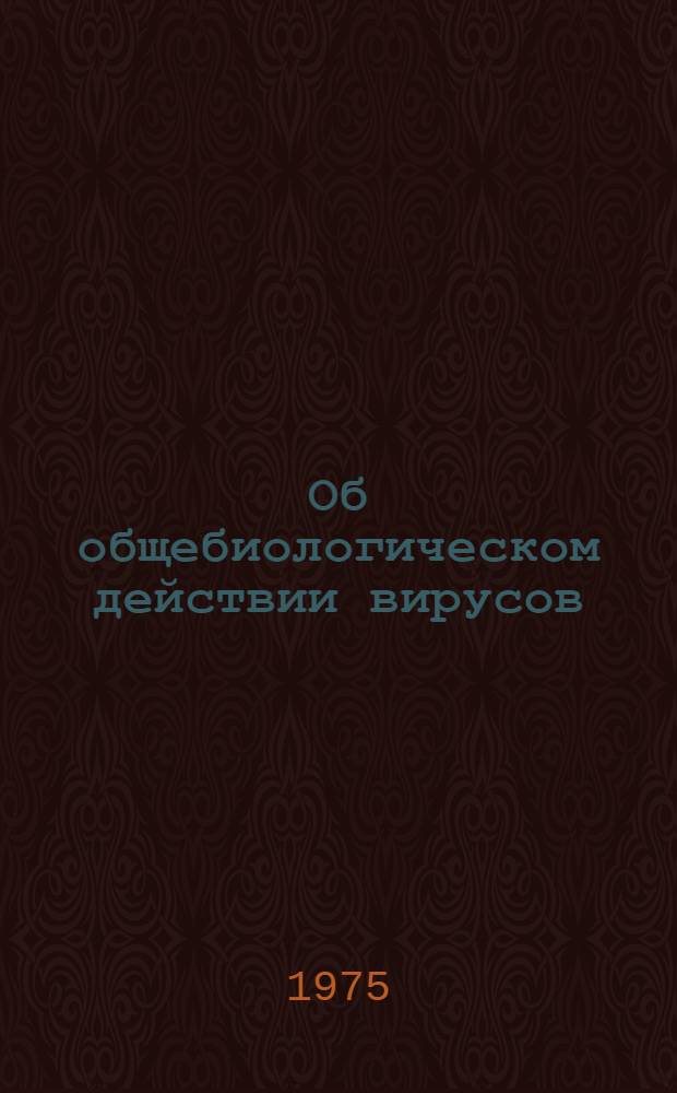 Об общебиологическом действии вирусов : К проблеме вирус-клетка
