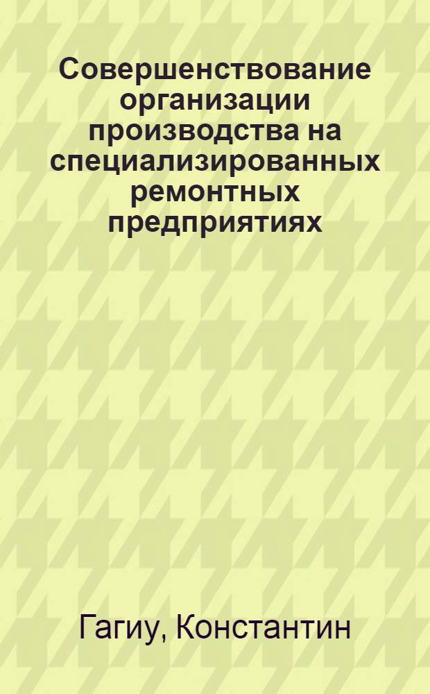 Совершенствование организации производства на специализированных ремонтных предприятиях : (На примере моторемонтных предприятий СССР и СР Румынии) : Автореф. дис. на соиск. учен. степени канд. техн. наук : (05.20.03)