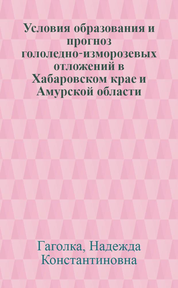 Условия образования и прогноз гололедно-изморозевых отложений в Хабаровском крае и Амурской области : Автореф. дис. на соиск. учен. степени канд. геогр. наук : (11.00.09)