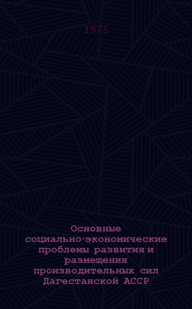 Основные социально-экономические проблемы развития и размещения производительных сил Дагестанской АССР : Автореф. дис. на соиск. учен. степени к. э. н