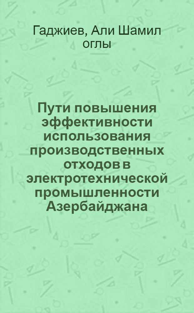 Пути повышения эффективности использования производственных отходов в электротехнической промышленности Азербайджана : Автореф. дис. на соиск. учен. степени канд. экон. наук : (08.00.05)