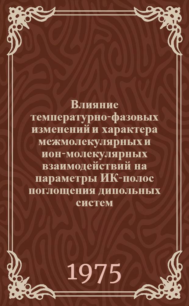 Влияние температурно-фазовых изменений и характера межмолекулярных и ион-молекулярных взаимодействий на параметры ИК-полос поглощения дипольных систем : Автореф. дис. на соиск. учен. степени д-ра физ.-мат. наук : (01.04.15)