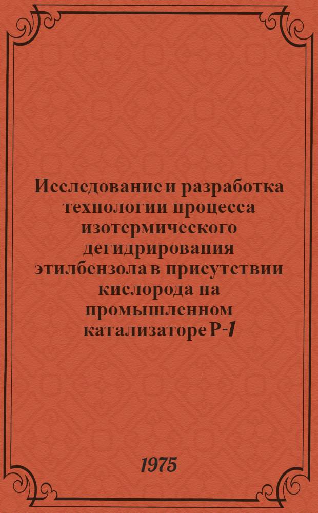 Исследование и разработка технологии процесса изотермического дегидрирования этилбензола в присутствии кислорода на промышленном катализаторе Р-1 : Автореф. дис. на соиск. учен. степени к. т. н