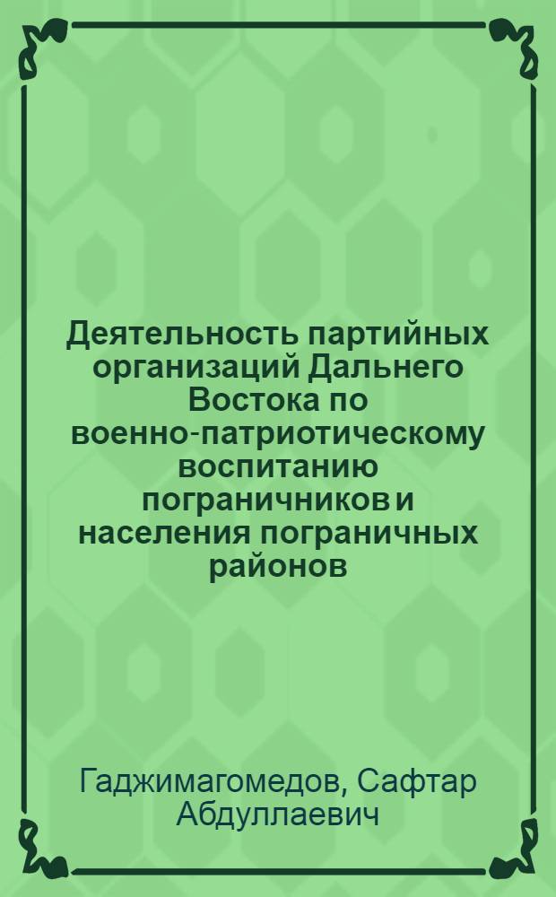 Деятельность партийных организаций Дальнего Востока по военно-патриотическому воспитанию пограничников и населения пограничных районов (1966-1970 гг.) : Автореф. дис. на соиск. учен. степени к. и. н