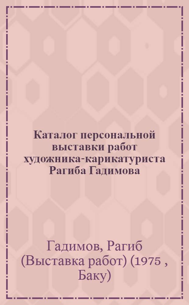 Каталог персональной выставки работ художника-карикатуриста Рагиба Гадимова : К 50-летию со дня рождения и 30-летию творч. деятельности
