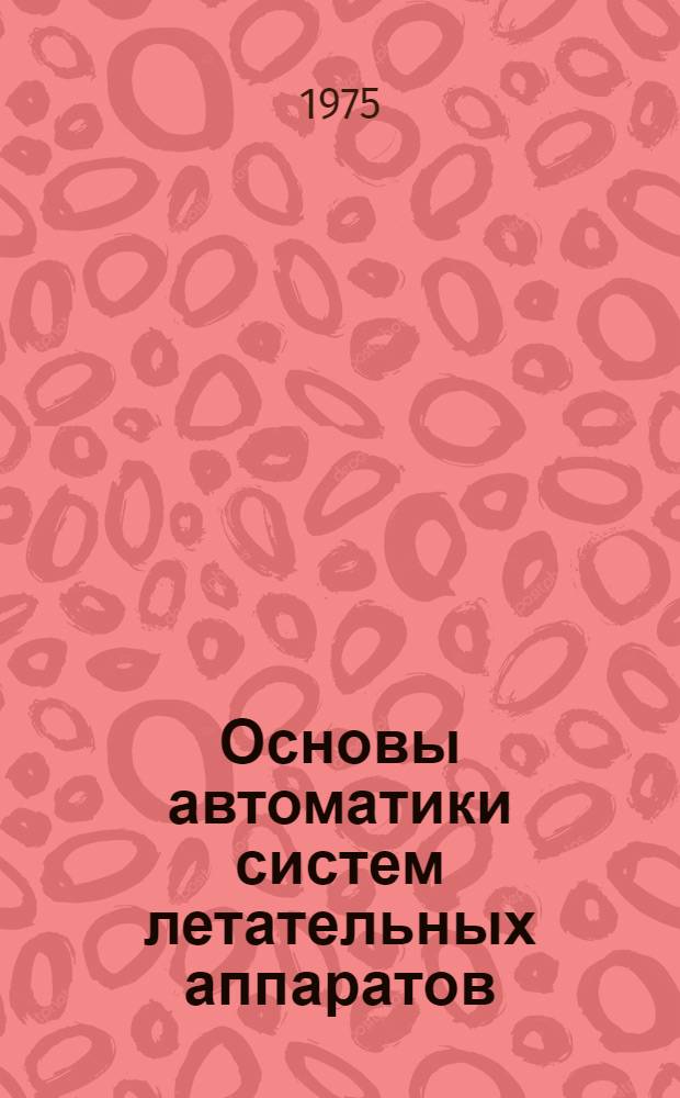 Основы автоматики систем летательных аппаратов : Учеб. пособие [В 3 ч.]. Ч .1