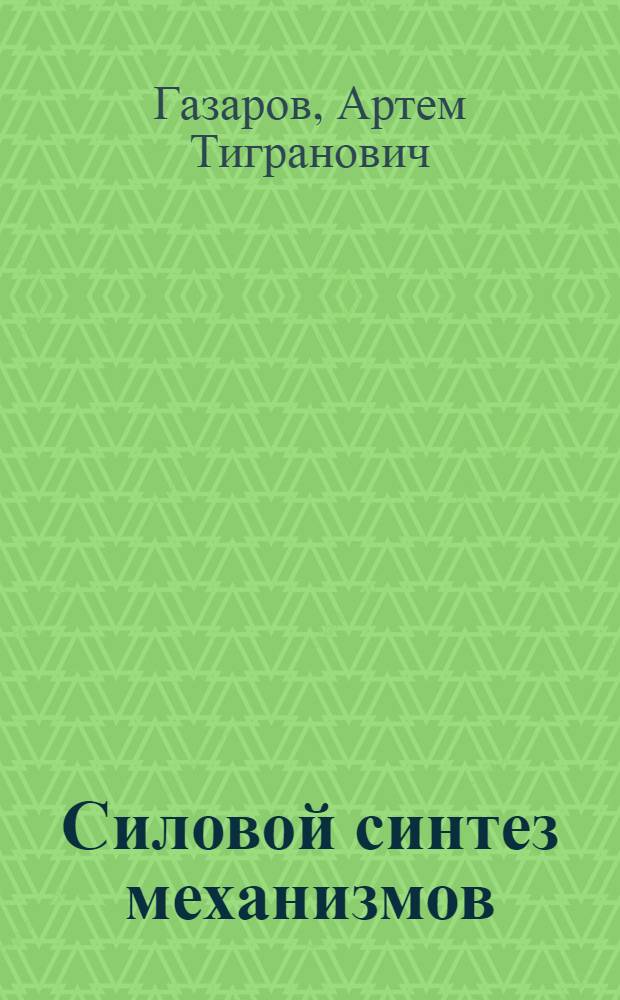 Силовой синтез механизмов : Автореф. дис. на соиск. учен. степени д-ра техн. наук : (01.02.02)