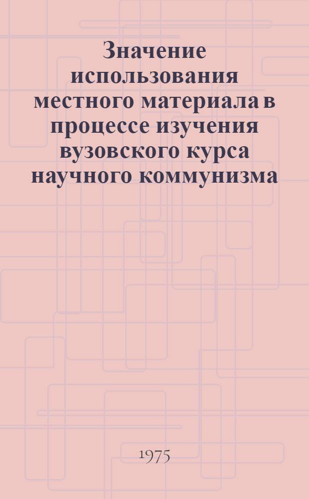 Значение использования местного материала в процессе изучения вузовского курса научного коммунизма : Автореф. дис. на соиск. учен. степени канд. филос. наук : (09.00.02)