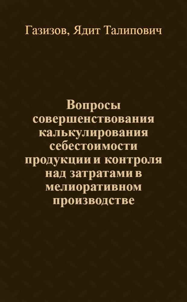 Вопросы совершенствования калькулирования себестоимости продукции и контроля над затратами в мелиоративном производстве : (На примере мелиор. предприятий ТатарАССР) : Автореф. дис. на соиск. учен. степени канд. экон. наук : (08.00.05)