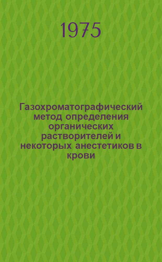 Газохроматографический метод определения органических растворителей и некоторых анестетиков в крови, моче, промывных водах и рвотных массах : Метод. рекомендации