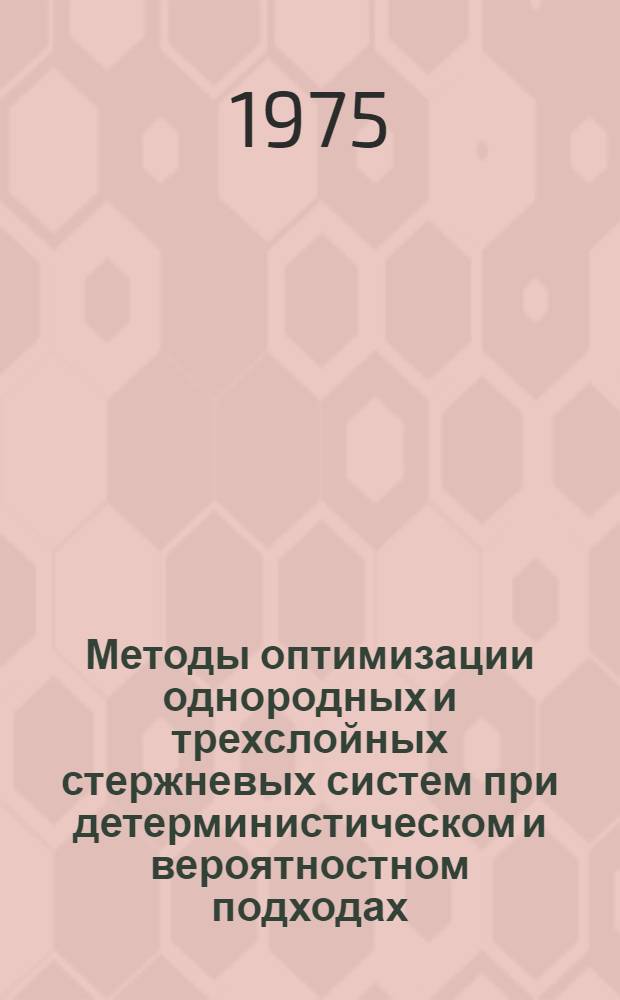 Методы оптимизации однородных и трехслойных стержневых систем при детерминистическом и вероятностном подходах : Автореф. дис. на соиск. учен. степени д-ра техн. наук : (01.02.03)