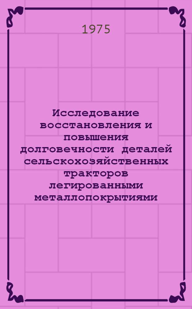 Исследование восстановления и повышения долговечности деталей сельскохозяйственных тракторов легированными металлопокрытиями : Автореф. дис. на соиск. учен. степени канд. техн. наук : (05.20.03)
