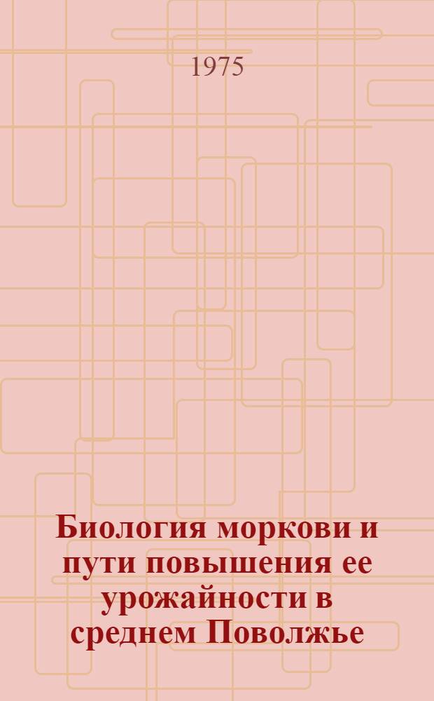 Биология моркови и пути повышения ее урожайности в среднем Поволжье : Автореф. дис. на соиск. учен. степени д-ра с.-х. наук : (06.01.06)