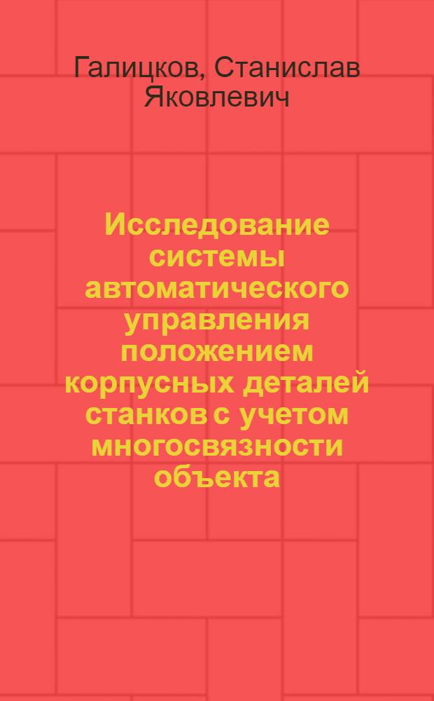 Исследование системы автоматического управления положением корпусных деталей станков с учетом многосвязности объекта : (На примере станины) : Автореф. дис. на соиск. учен. степени канд. техн. наук : (05.13.14)