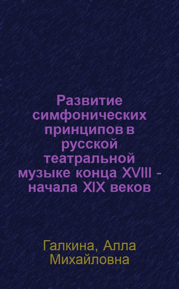 Развитие симфонических принципов в русской театральной музыке конца XVIII - начала XIX веков : Автореф. дис. на соиск. учен. степени канд. искусствоведения : (17.00.02)