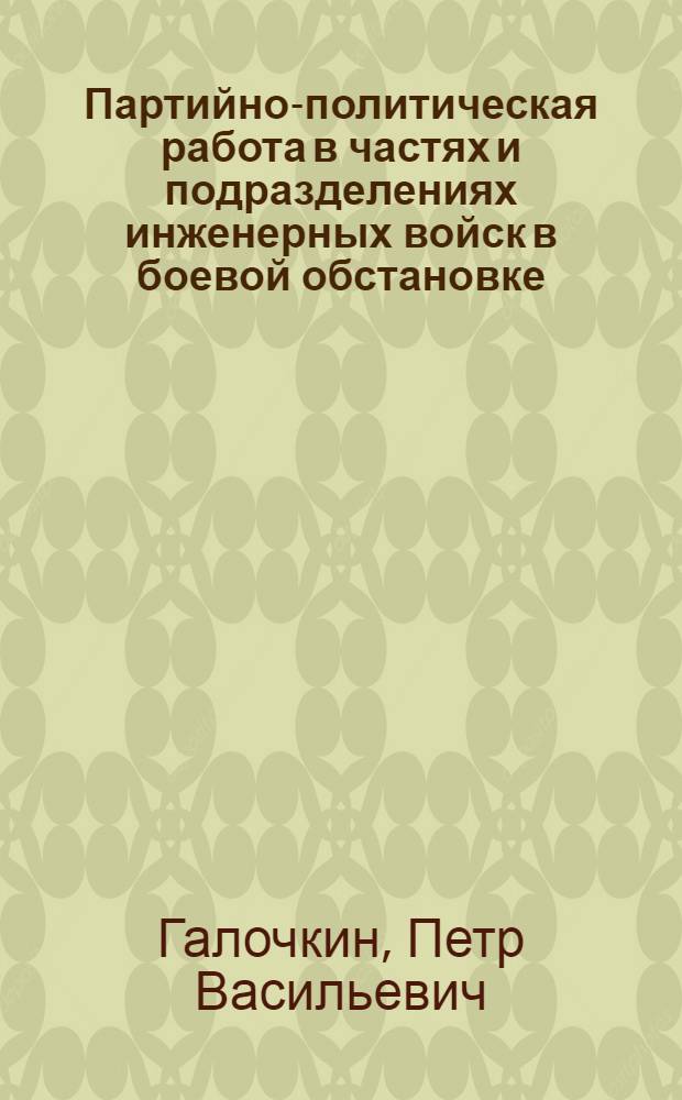 Партийно-политическая работа в частях и подразделениях инженерных войск в боевой обстановке : Лекция