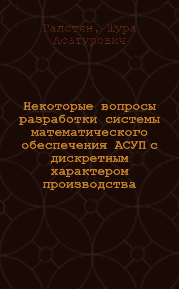 Некоторые вопросы разработки системы математического обеспечения АСУП с дискретным характером производства : Автореф. дис. на соиск. учен. степени к. ф.-м. н