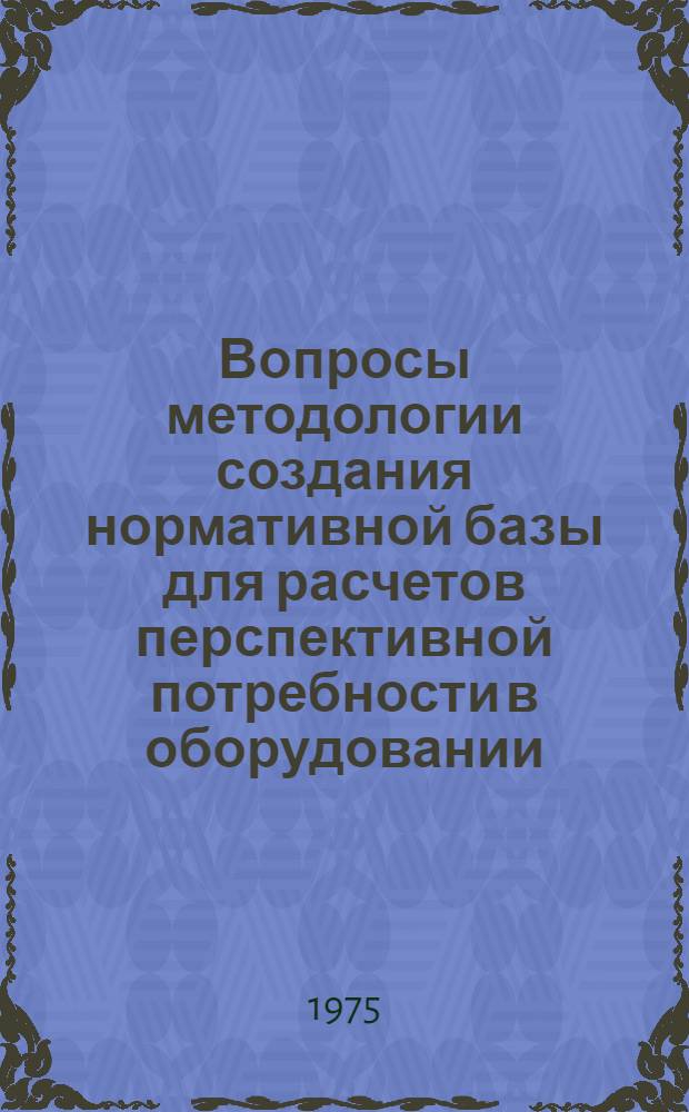 Вопросы методологии создания нормативной базы для расчетов перспективной потребности в оборудовании : (На примере трубопроводной пром. арматуры) : Автореф. дис. на соиск. учен. степени к. э. н