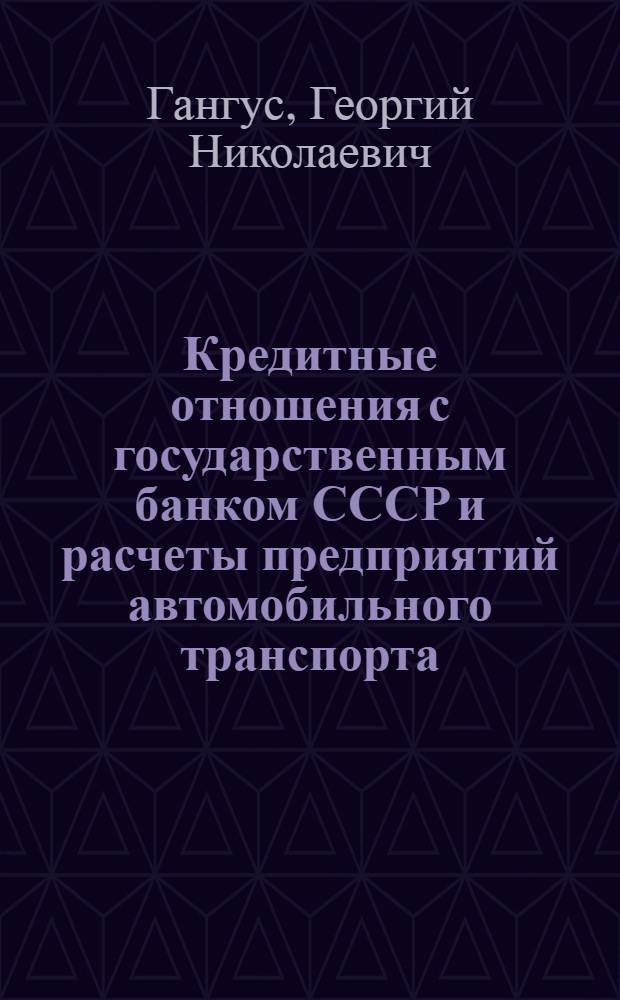 Кредитные отношения с государственным банком СССР и расчеты предприятий автомобильного транспорта : Автореф. дис. на соиск. учен. степени канд. экон. наук : (08.00.10)