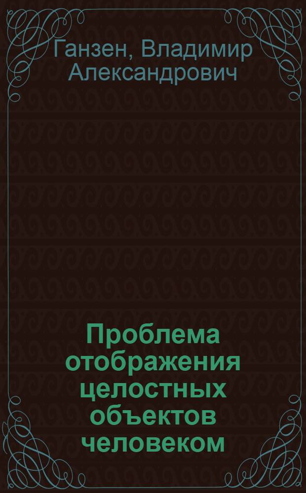 Проблема отображения целостных объектов человеком : Автореф. дис. на соиск. учен. степени д-ра психол. наук : (19.00.01)