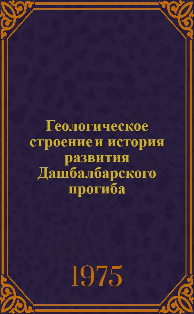 Геологическое строение и история развития Дашбалбарского прогиба : (Вост. Монголия) : Автореф. дис. на соиск. учен. степени канд. геол.-минерал. наук : (04.00.04)