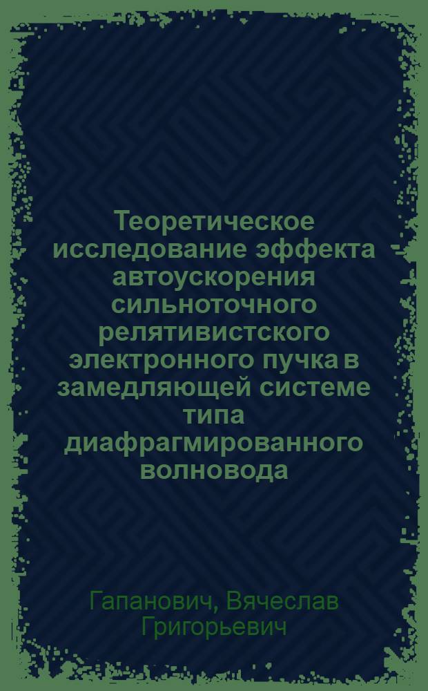 Теоретическое исследование эффекта автоускорения сильноточного релятивистского электронного пучка в замедляющей системе типа диафрагмированного волновода : Автореф. дис. на соиск. учен. степени канд. физ.-мат. наук : (01.04.02)