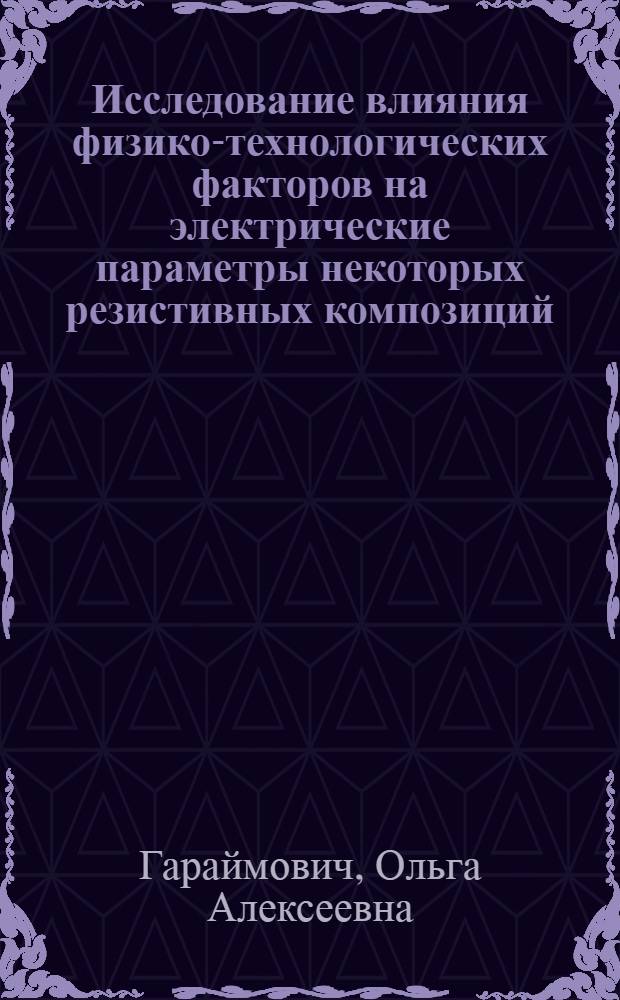 Исследование влияния физико-технологических факторов на электрические параметры некоторых резистивных композиций (с целью создания резисторов с минимальным ТКС) : Автореф. дис. на соиск. учен. степени к. т. н
