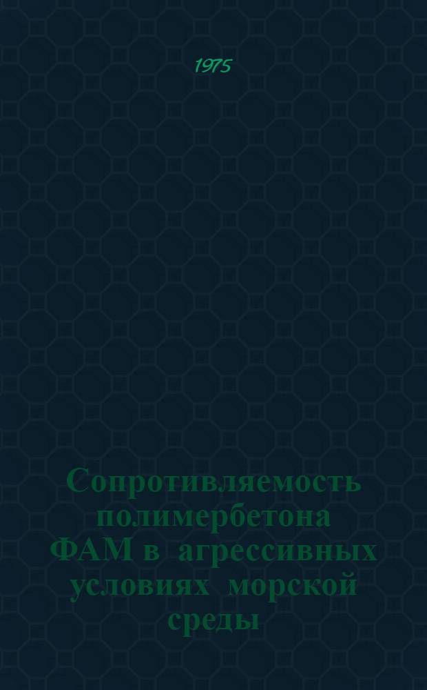 Сопротивляемость полимербетона ФАМ в агрессивных условиях морской среды : Автореф. дис. на соиск. учен. степени канд. техн. наук : (05.23.01; 05.23.05)