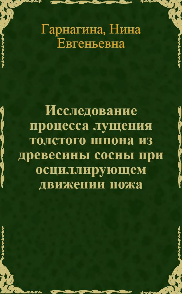 Исследование процесса лущения толстого шпона из древесины сосны при осциллирующем движении ножа : Автореф. дис. на соиск. учен. степени канд. техн. наук : (05.21.01)