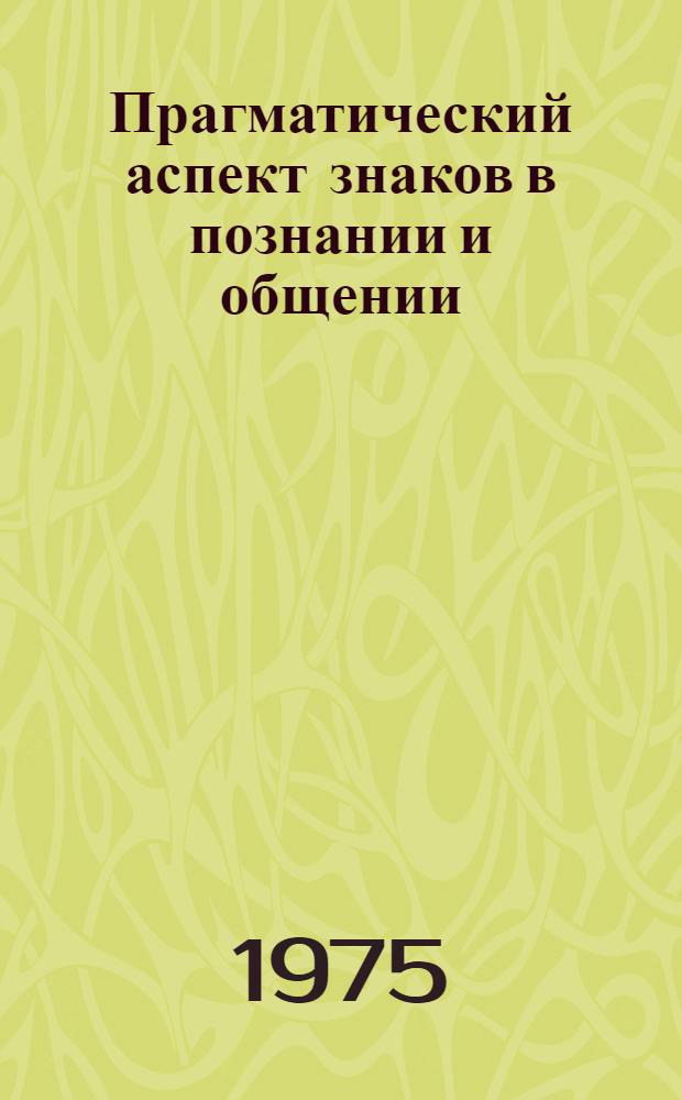 Прагматический аспект знаков в познании и общении : (Гносеол. вопросы прагматики) : Автореф. дис. на соиск. учен. степени канд. филос. наук : (09.00.01)
