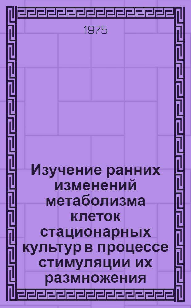 Изучение ранних изменений метаболизма клеток стационарных культур в процессе стимуляции их размножения : Автореф. дис. на соиск. учен. степени канд. биол. наук : (03.00.17)