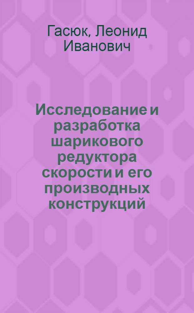 Исследование и разработка шарикового редуктора скорости и его производных конструкций : Автореф. дис. на соиск. учен. степени канд. техн. наук : (05.02.02)