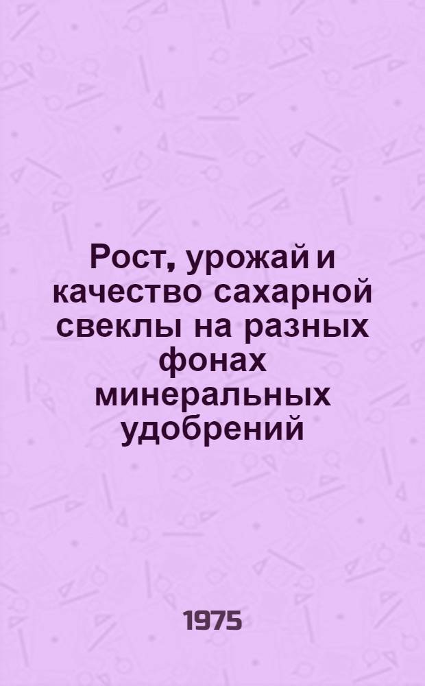 Рост, урожай и качество сахарной свеклы на разных фонах минеральных удобрений : Автореф. дис. на соиск. учен. степени канд. физ.-мат. наук : (06.01.09)