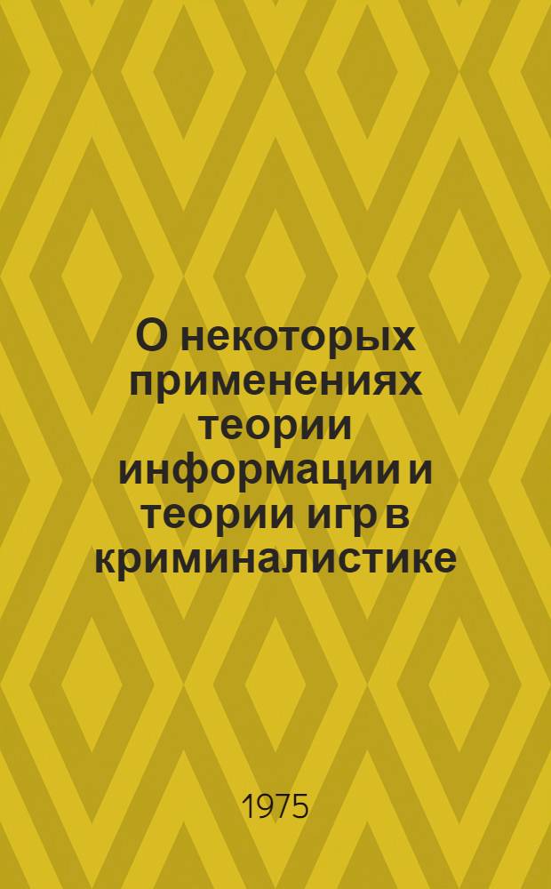О некоторых применениях теории информации и теории игр в криминалистике : (Вопросы методологии и упр.) : Автореф. дис. на соиск. учен. степени канд. юрид. наук : (12.00.09)