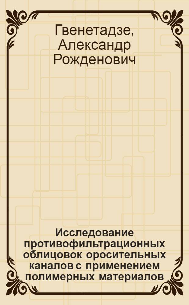 Исследование противофильтрационных облицовок оросительных каналов с применением полимерных материалов : Автореф. дис. на соиск. учен. степени канд. техн. наук : (05.23.07)