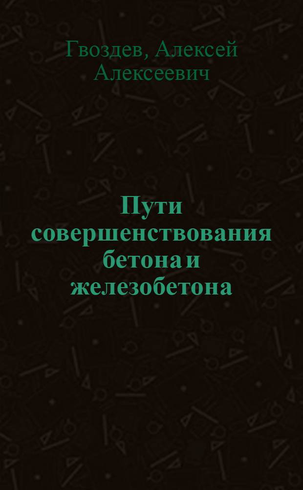 Пути совершенствования бетона и железобетона : (Тезисы к Всесоюз. семинару на тему "Науч.-техн. прогресс в стр-ве")