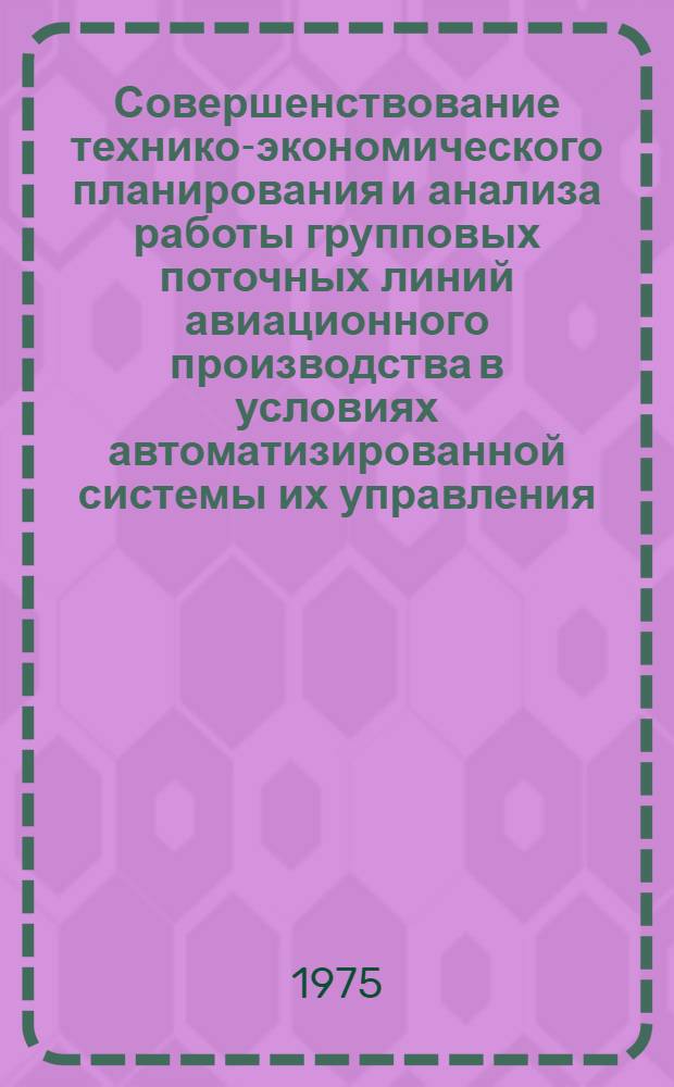 Совершенствование технико-экономического планирования и анализа работы групповых поточных линий авиационного производства в условиях автоматизированной системы их управления : Автореф. дис. на соиск. учен. степени к. э. н