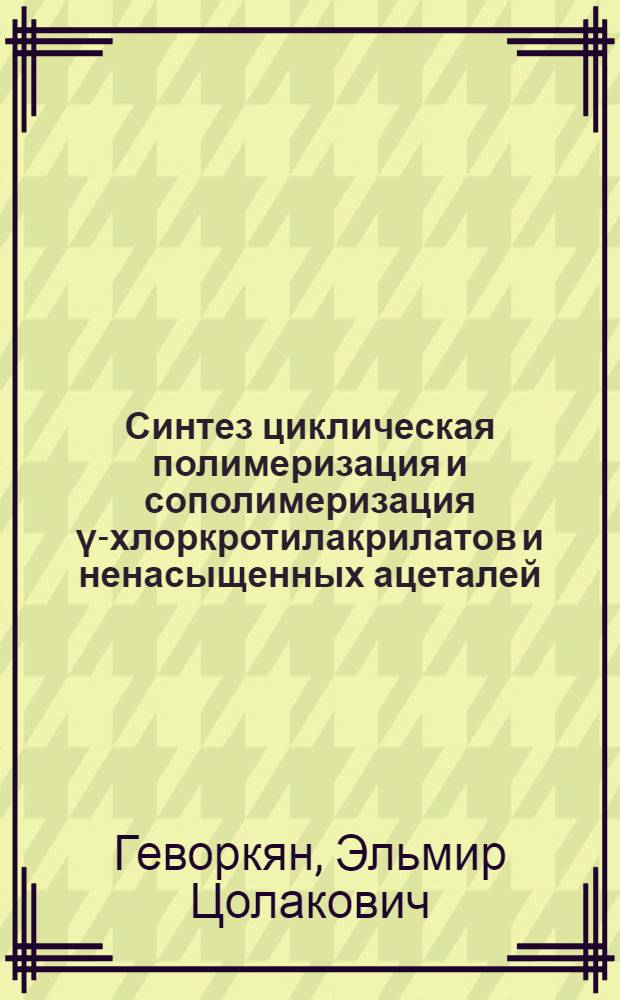 Синтез циклическая полимеризация и сополимеризация γ-хлоркротилакрилатов и ненасыщенных ацеталей : Автореф. дис. на соиск. учен. степени канд. хим. наук : (02.00.06)