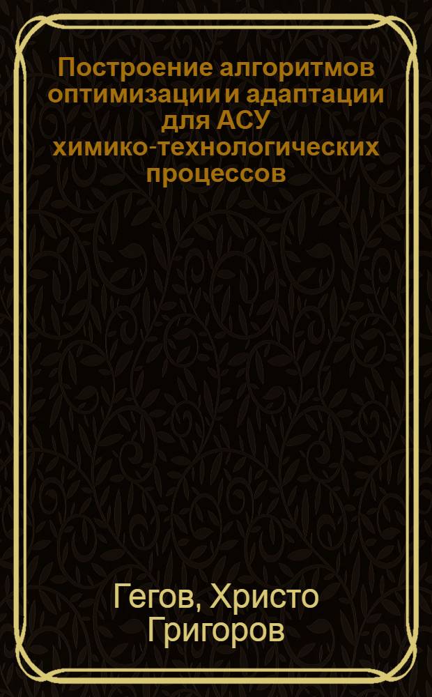 Построение алгоритмов оптимизации и адаптации для АСУ химико-технологических процессов : Автореф. дис. на соиск. учен. степени канд. техн. наук : (05.13.07)