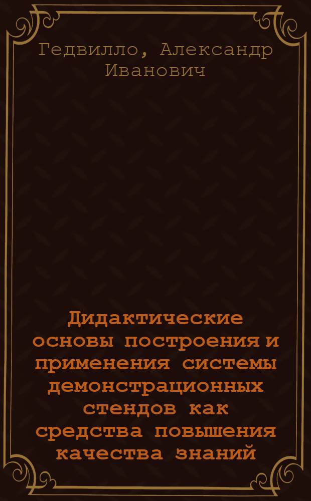 Дидактические основы построения и применения системы демонстрационных стендов как средства повышения качества знаний, умений и навыков учащихся в процессе трудового обучения : (На примере изучения тем по металлообработке в IV-VIII кл.) : Автореф. дис. на соиск. учен. степени к. пед. н