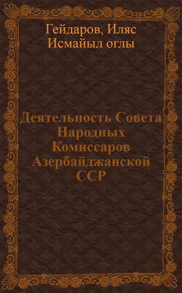 Деятельность Совета Народных Комиссаров Азербайджанской ССР (1921-1925 гг.) : Автореф. дис. на соиск. учен. степени канд. ист. наук : (07.00.02)