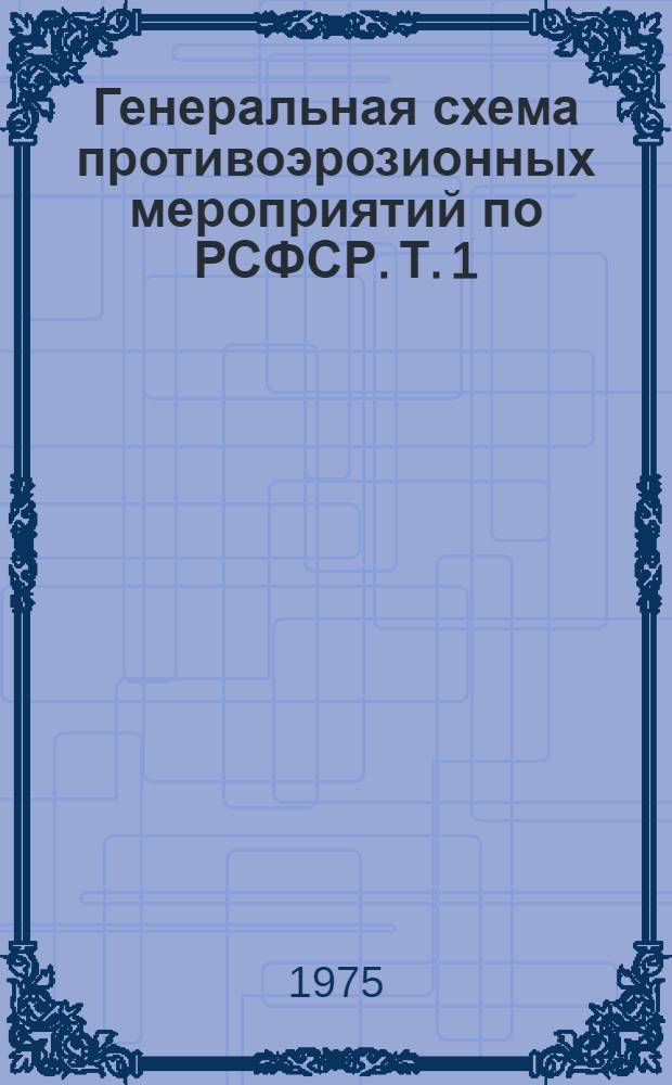 Генеральная схема противоэрозионных мероприятий по РСФСР. Т. 1 : Пояснительная записка